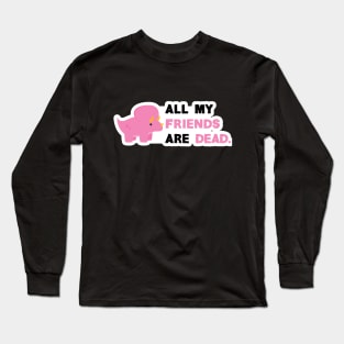 All my friends are dead Long Sleeve T-Shirt